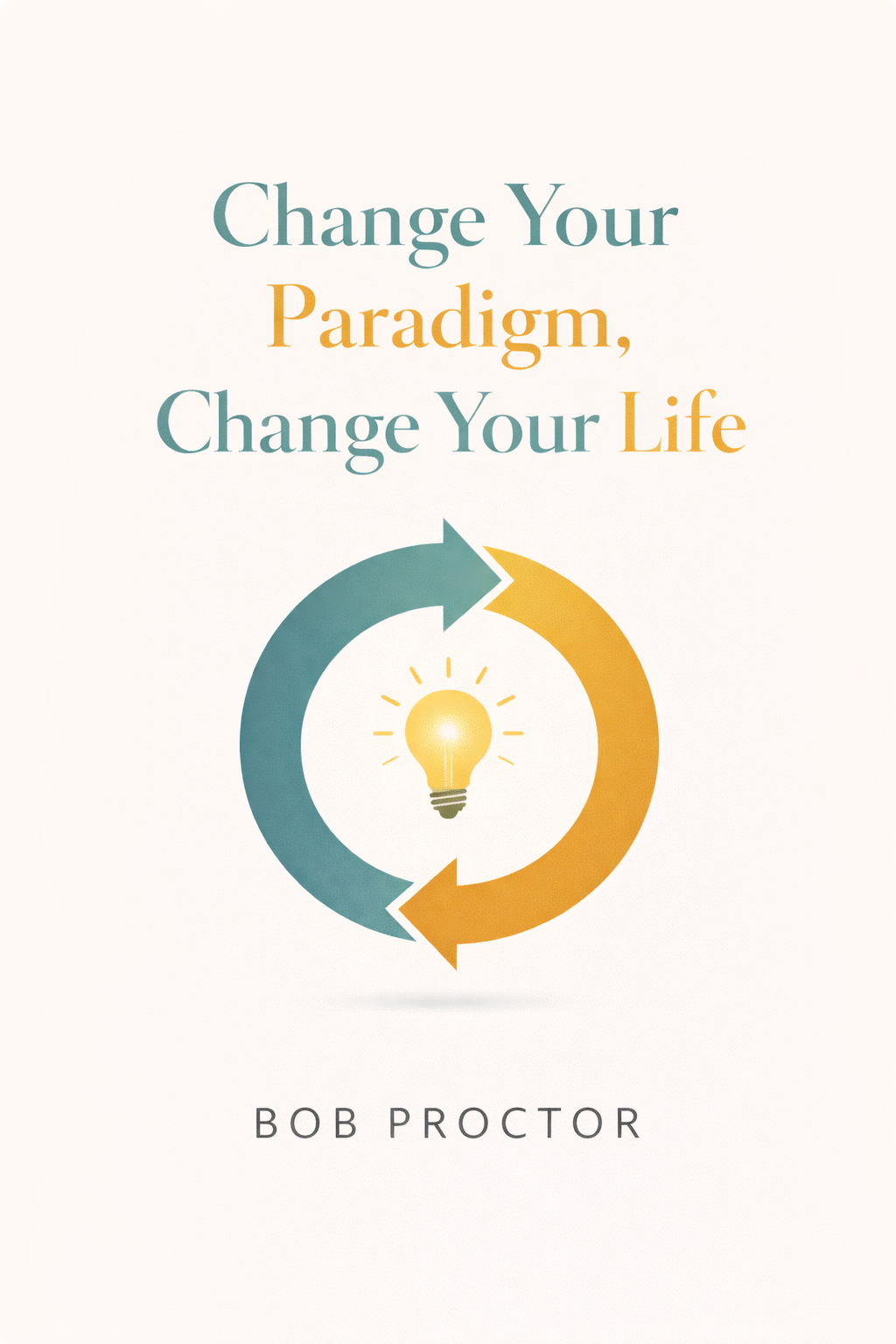 Change Your Paradigm, Change Your Life by Bob Proctor