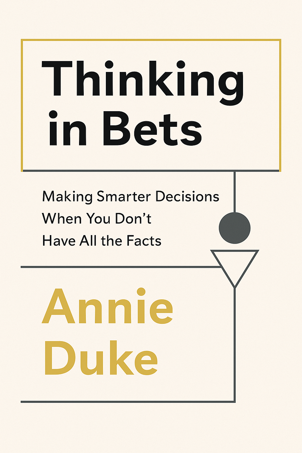 Thinking in Bets: Making Smarter Decisions When You Don't Have All the Facts by Annie Duke